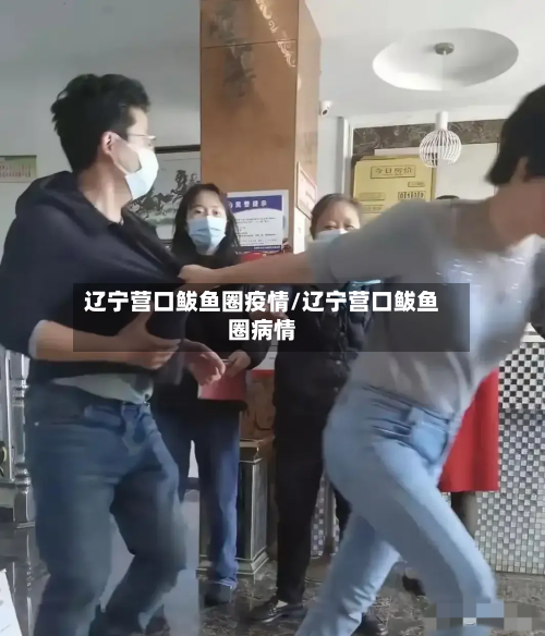 辽宁营口鲅鱼圈疫情/辽宁营口鲅鱼圈病情