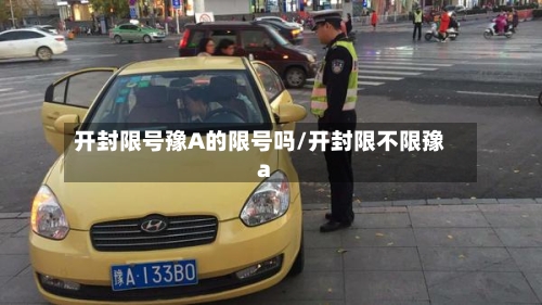 开封限号豫A的限号吗/开封限不限豫a