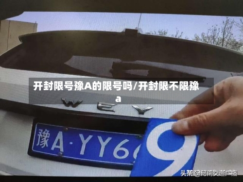 开封限号豫A的限号吗/开封限不限豫a-第2张图片