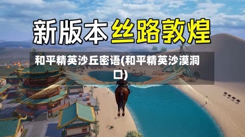和平精英沙丘密语(和平精英沙漠洞口)-第3张图片