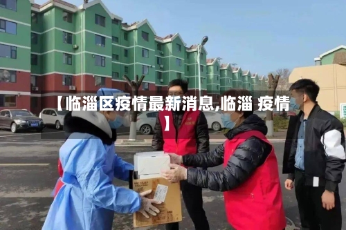 【临淄区疫情最新消息,临淄 疫情】