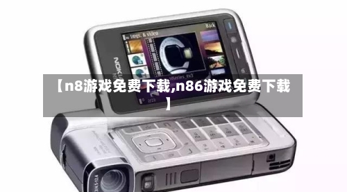【n8游戏免费下载,n86游戏免费下载】