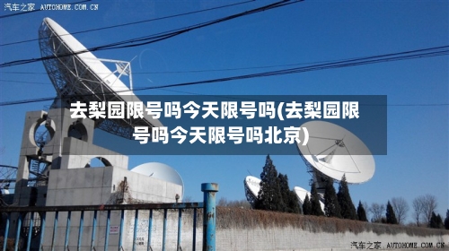 去梨园限号吗今天限号吗(去梨园限号吗今天限号吗北京)