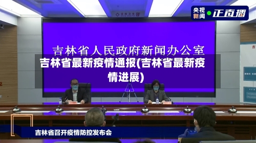 吉林省最新疫情通报(吉林省最新疫情进展)
