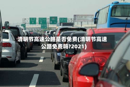 清明节高速公路是否免费(清明节高速公路免费吗?2021)