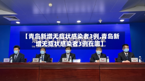 【青岛新增无症状感染者3例,青岛新增无症状感染者3例在哪】
