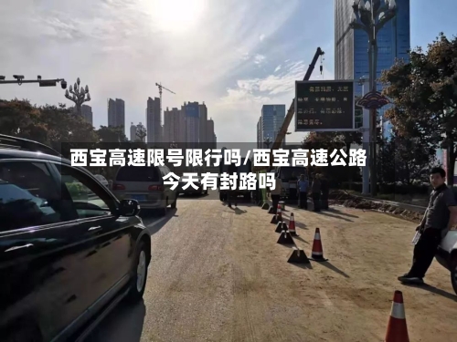 西宝高速限号限行吗/西宝高速公路今天有封路吗