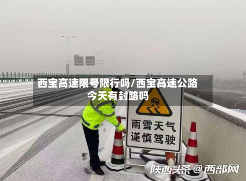 西宝高速限号限行吗/西宝高速公路今天有封路吗-第2张图片