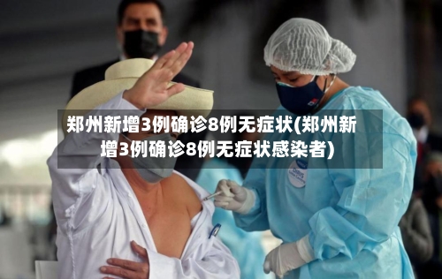 郑州新增3例确诊8例无症状(郑州新增3例确诊8例无症状感染者)-第3张图片