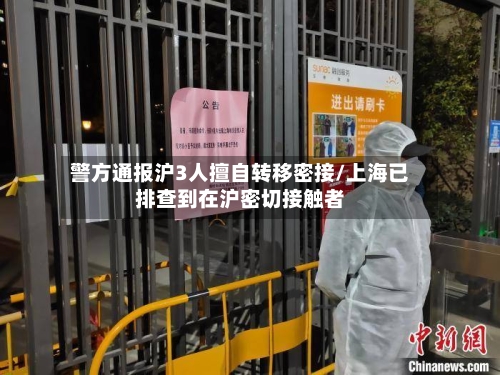 警方通报沪3人擅自转移密接/上海已排查到在沪密切接触者-第2张图片
