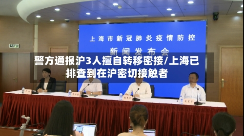警方通报沪3人擅自转移密接/上海已排查到在沪密切接触者