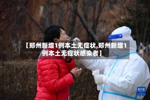 【郑州新增1例本土无症状,郑州新增1例本土无症状感染者】