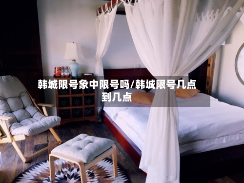韩城限号象中限号吗/韩城限号几点到几点-第2张图片