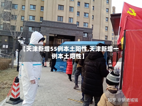 【天津新增55例本土阳性,天津新增一例本土阳性】