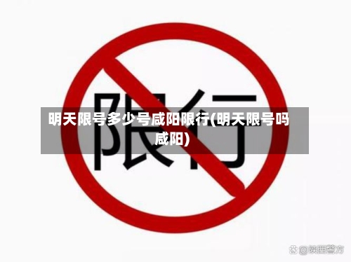 明天限号多少号咸阳限行(明天限号吗咸阳)