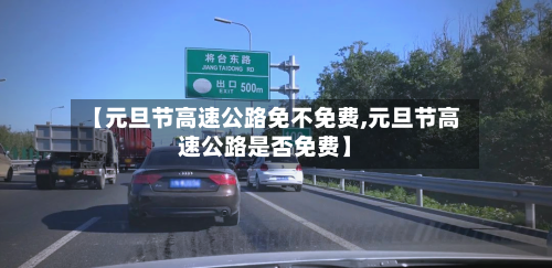 【元旦节高速公路免不免费,元旦节高速公路是否免费】-第3张图片