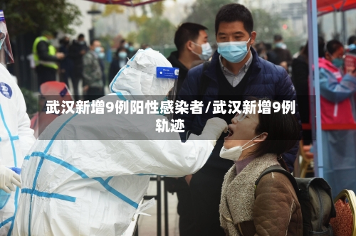 武汉新增9例阳性感染者/武汉新增9例轨迹-第2张图片