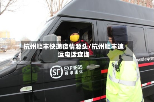 杭州顺丰快递疫情源头/杭州顺丰速运电话查询