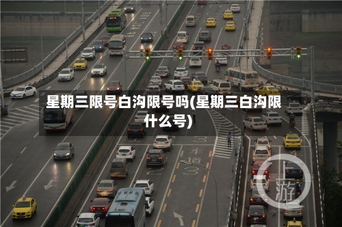 星期三限号白沟限号吗(星期三白沟限什么号)