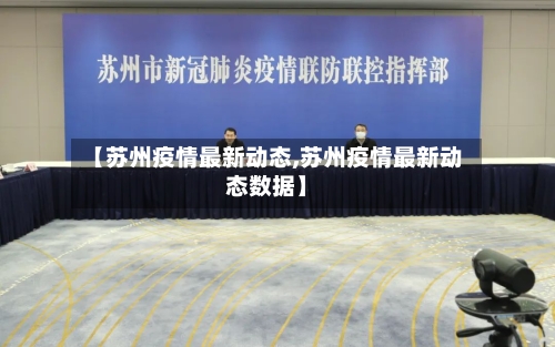 【苏州疫情最新动态,苏州疫情最新动态数据】