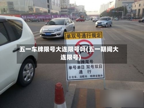 五一车牌限号大连限号吗(五一期间大连限号)