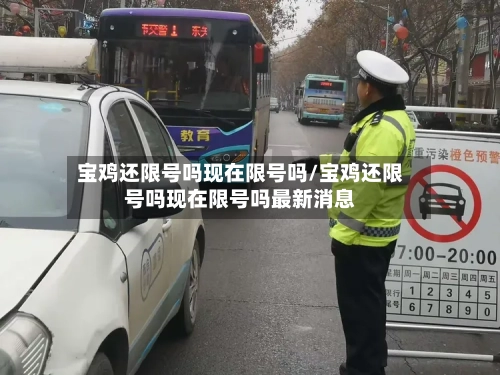 宝鸡还限号吗现在限号吗/宝鸡还限号吗现在限号吗最新消息-第2张图片