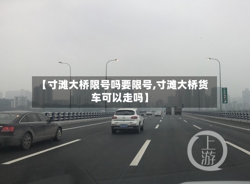 【寸滩大桥限号吗要限号,寸滩大桥货车可以走吗】