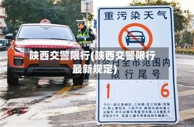 陕西交警限行(陕西交警限行最新规定)