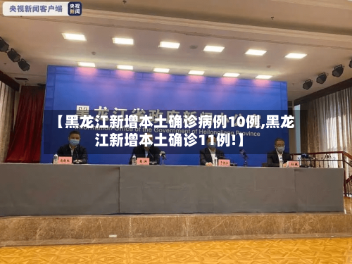 【黑龙江新增本土确诊病例10例,黑龙江新增本土确诊11例!】-第2张图片