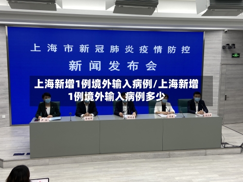 上海新增1例境外输入病例/上海新增1例境外输入病例多少