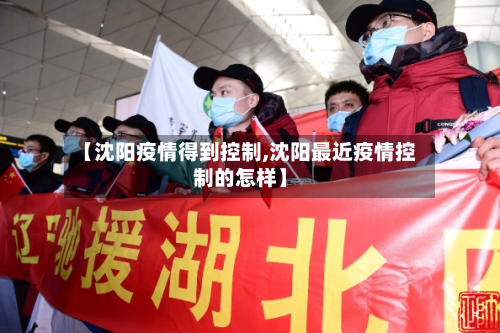 【沈阳疫情得到控制,沈阳最近疫情控制的怎样】
