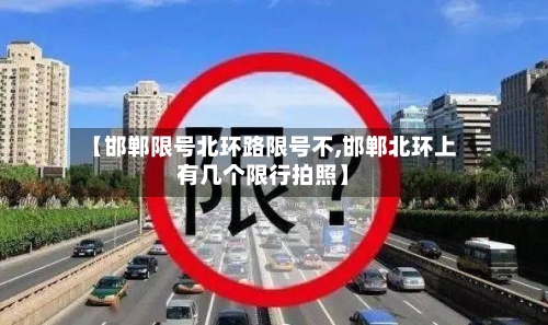 【邯郸限号北环路限号不,邯郸北环上有几个限行拍照】-第3张图片