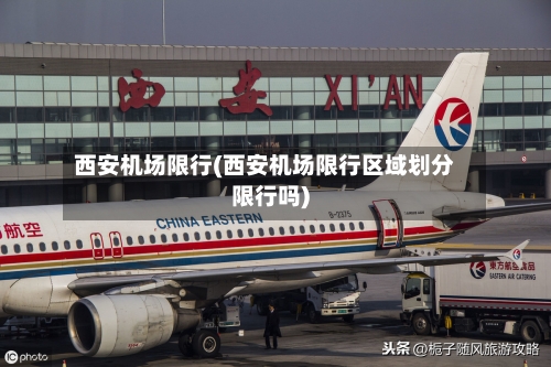 西安机场限行(西安机场限行区域划分限行吗)