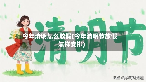 今年清明怎么放假(今年清明节放假怎样安排)-第2张图片