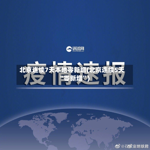 北京连续7天本地零新增(北京连续5天“零新增”)-第2张图片