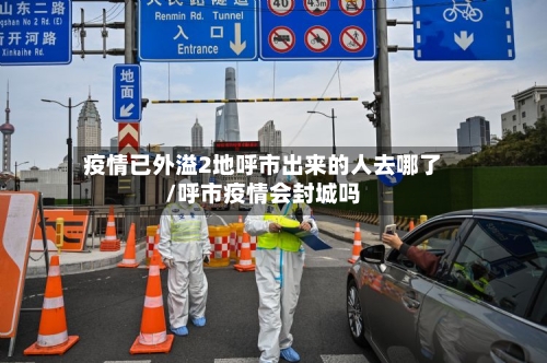 疫情已外溢2地呼市出来的人去哪了/呼市疫情会封城吗-第2张图片
