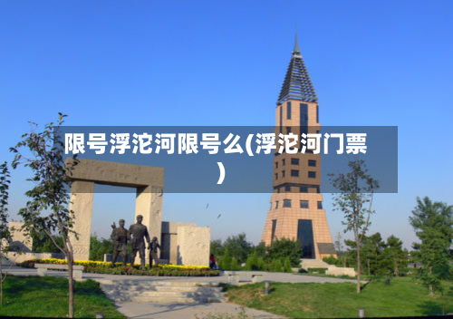 限号浮沱河限号么(浮沱河门票)-第2张图片