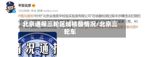 北京通报三轮区域核酸情况/北京三轮车
