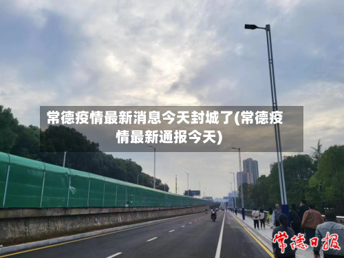 常德疫情最新消息今天封城了(常德疫情最新通报今天)