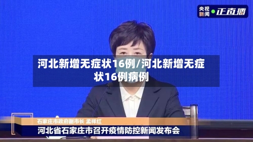 河北新增无症状16例/河北新增无症状16例病例