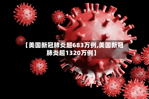 【美国新冠肺炎超683万例,美国新冠肺炎超1320万例】-第2张图片