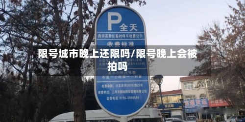 限号城市晚上还限吗/限号晚上会被拍吗-第2张图片