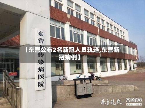 【东营公布2名新冠人员轨迹,东营新冠病例】