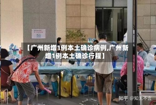 【广州新增1例本土确诊病例,广州新增1例本土确诊行程】