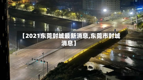 【2021东莞封城最新消息,东莞市封城消息】-第2张图片