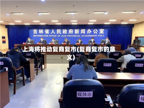 上海将推动复商复市(复商复市的意义)