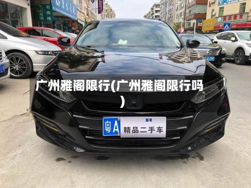 广州雅阁限行(广州雅阁限行吗)-第2张图片
