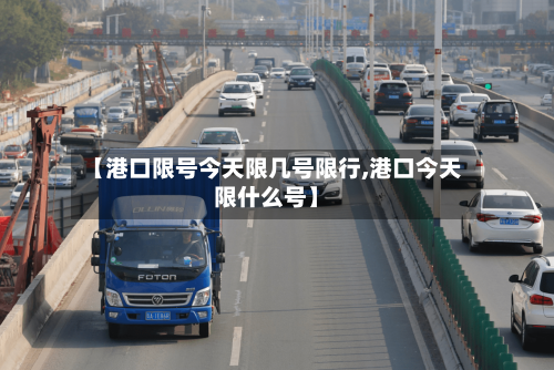 【港口限号今天限几号限行,港口今天限什么号】-第2张图片