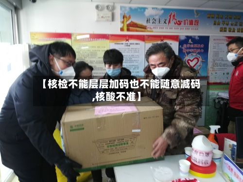 【核检不能层层加码也不能随意减码,核酸不准】-第2张图片