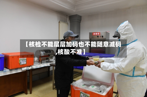 【核检不能层层加码也不能随意减码,核酸不准】-第3张图片